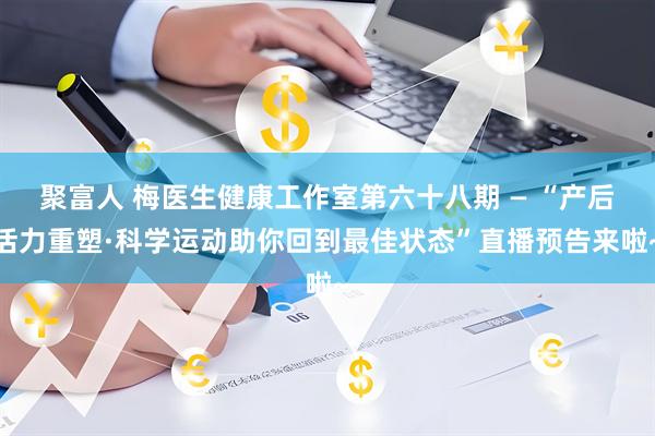 聚富人 梅医生健康工作室第六十八期 — “产后活力重塑·科学运动助你回到最佳状态”直播预告来啦~