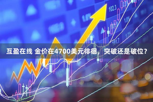 互盈在线 金价在4700美元徘徊，突破还是破位？