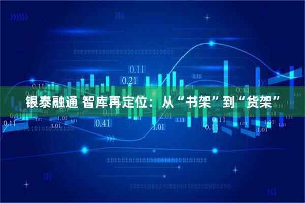 银泰融通 智库再定位：从“书架”到“货架”