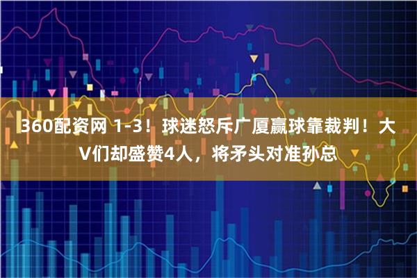 360配资网 1-3！球迷怒斥广厦赢球靠裁判！大V们却盛赞4人，将矛头对准孙总