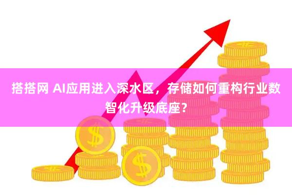 搭搭网 AI应用进入深水区，存储如何重构行业数智化升级底座？