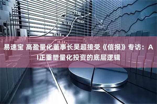 易速宝 高盈量化董事长吴超接受《信报》专访:AI正重塑量化投资的底层逻辑