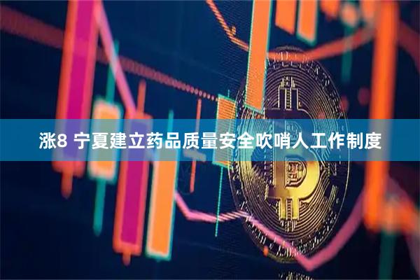 涨8 宁夏建立药品质量安全吹哨人工作制度