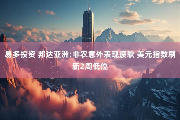 易多投资 邦达亚洲:非农意外表现疲软 美元指数刷新2周低位